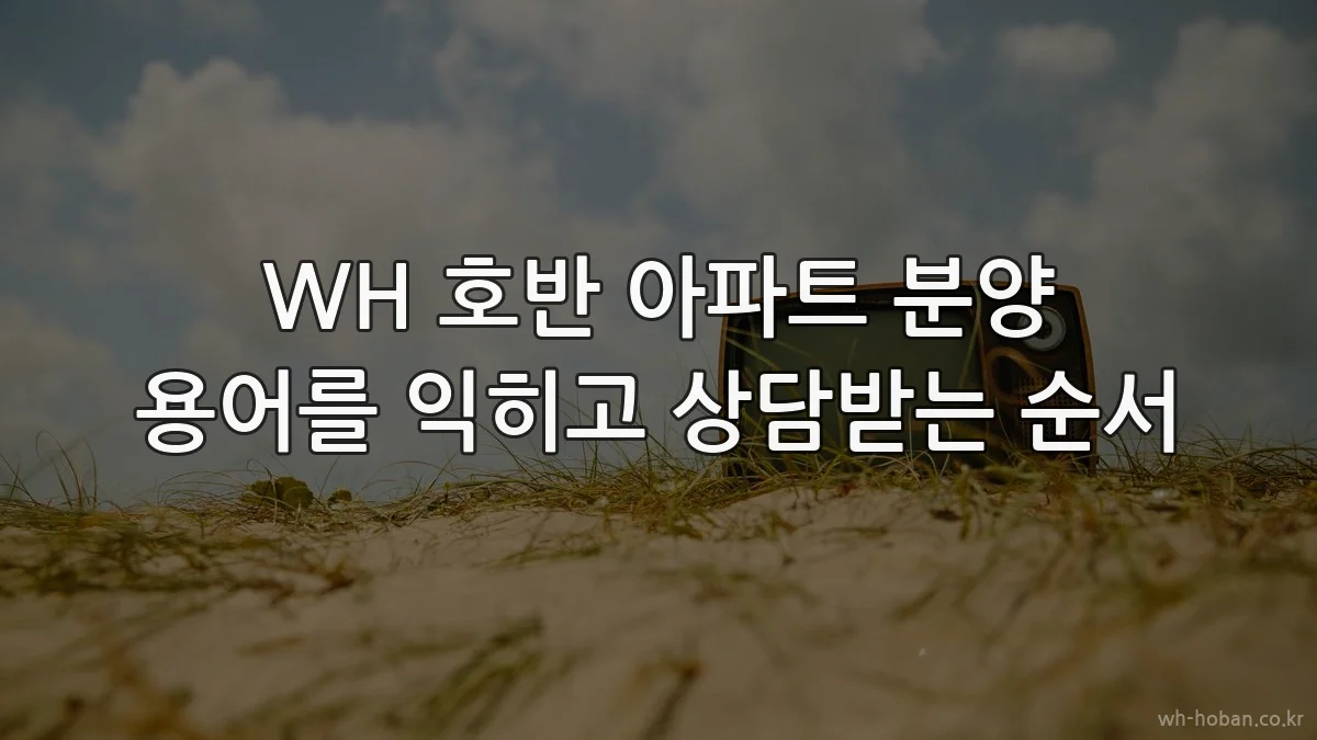 WH 호반 아파트 분양 용어를 익히고 상담받는 순서
