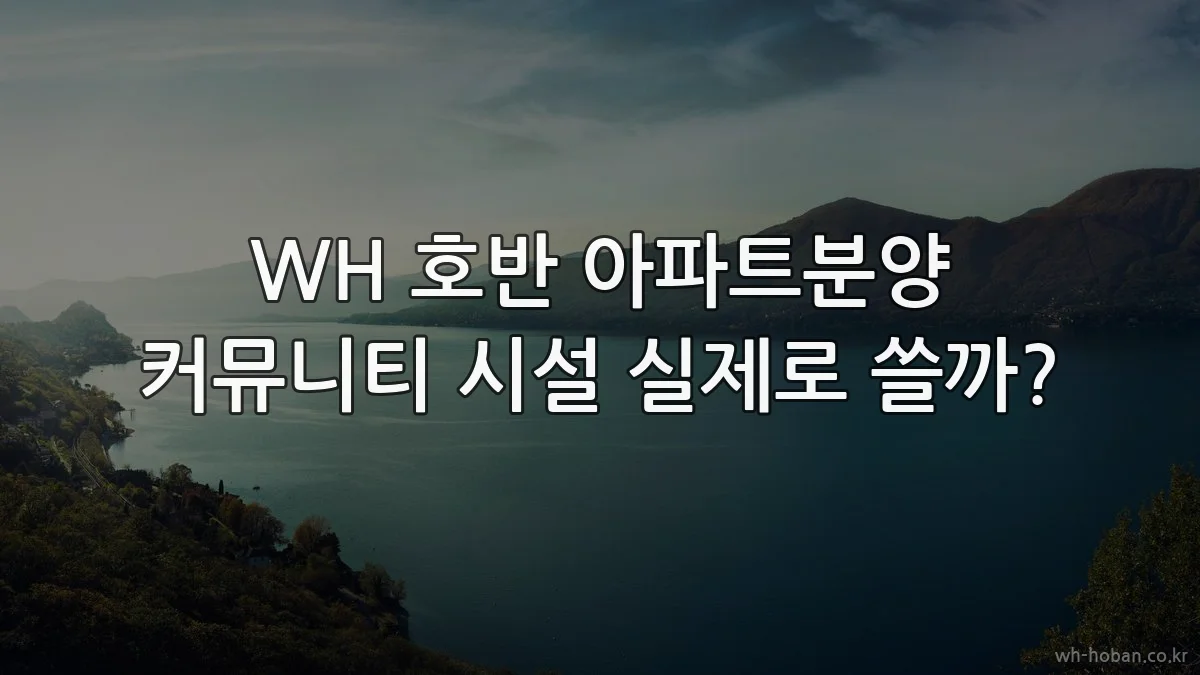 WH 호반 아파트분양 커뮤니티 시설 실제로 쓸까?