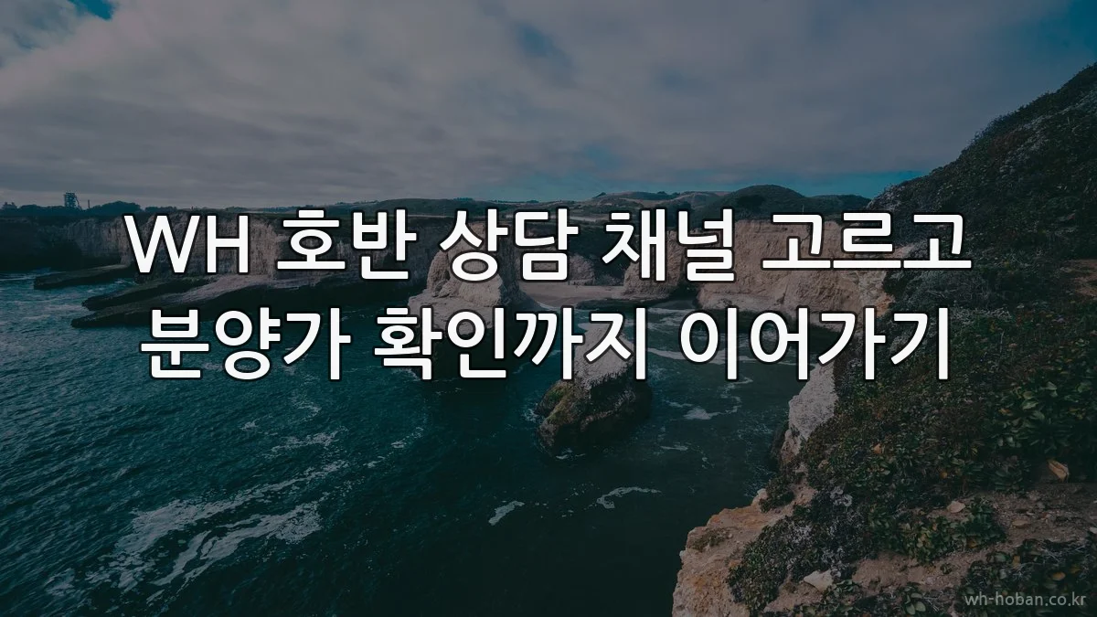 WH 호반 상담 채널 고르고 분양가 확인까지 이어가기