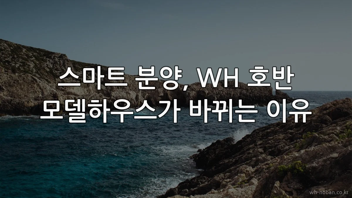 스마트 분양, WH 호반 모델하우스가 바뀌는 이유