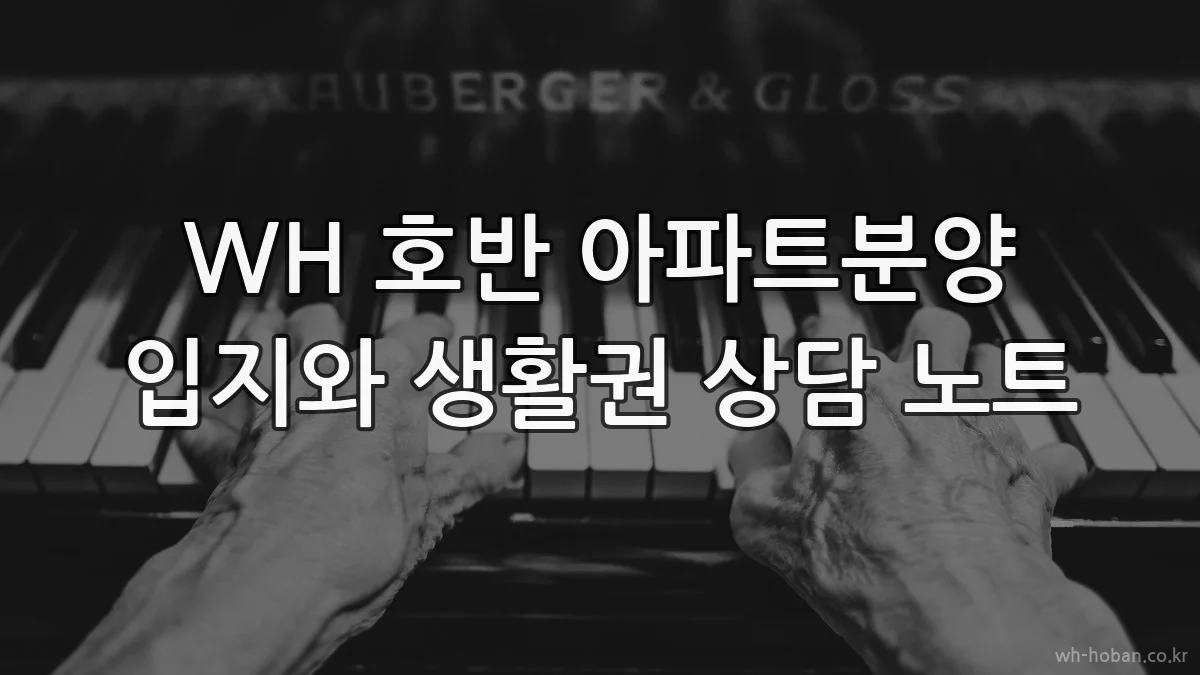 WH 호반 아파트분양 입지와 생활권 상담 노트