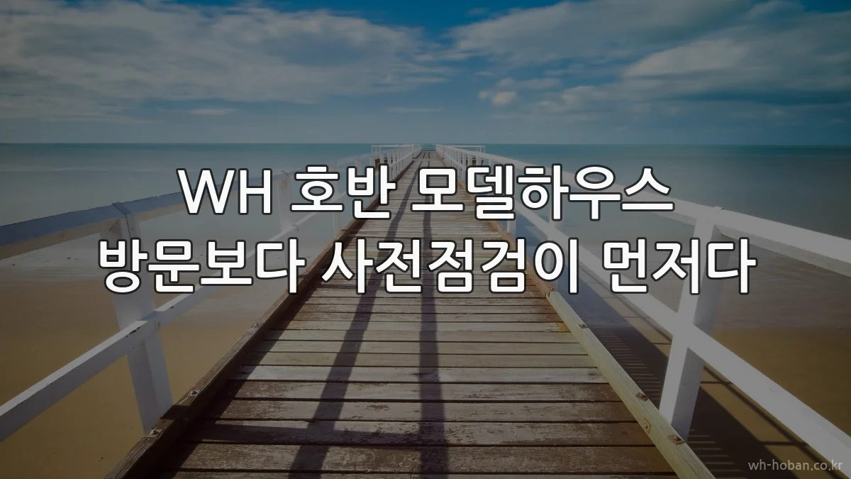 WH 호반 모델하우스 방문보다 사전점검이 먼저다