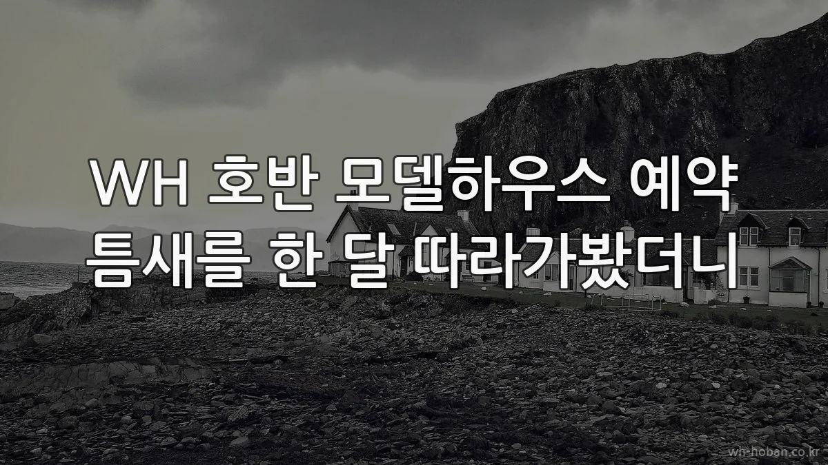 WH 호반 모델하우스 예약 틈새를 한 달 따라가봤더니