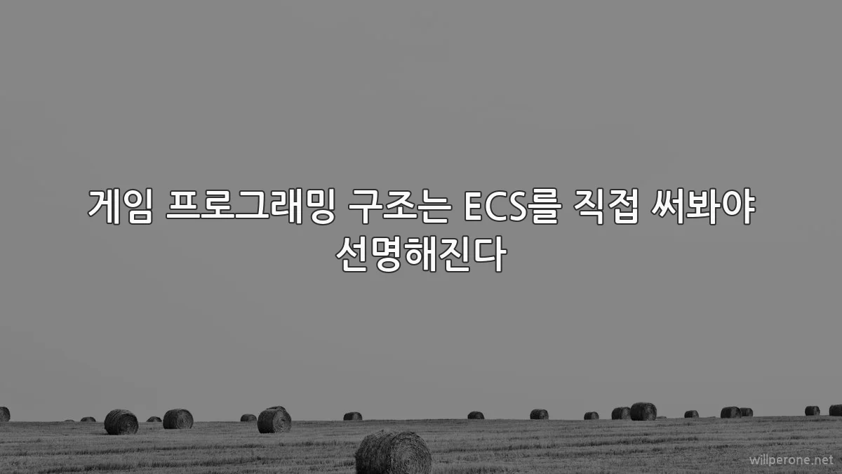 게임 프로그래밍 구조는 ECS를 직접 써봐야 선명해진다