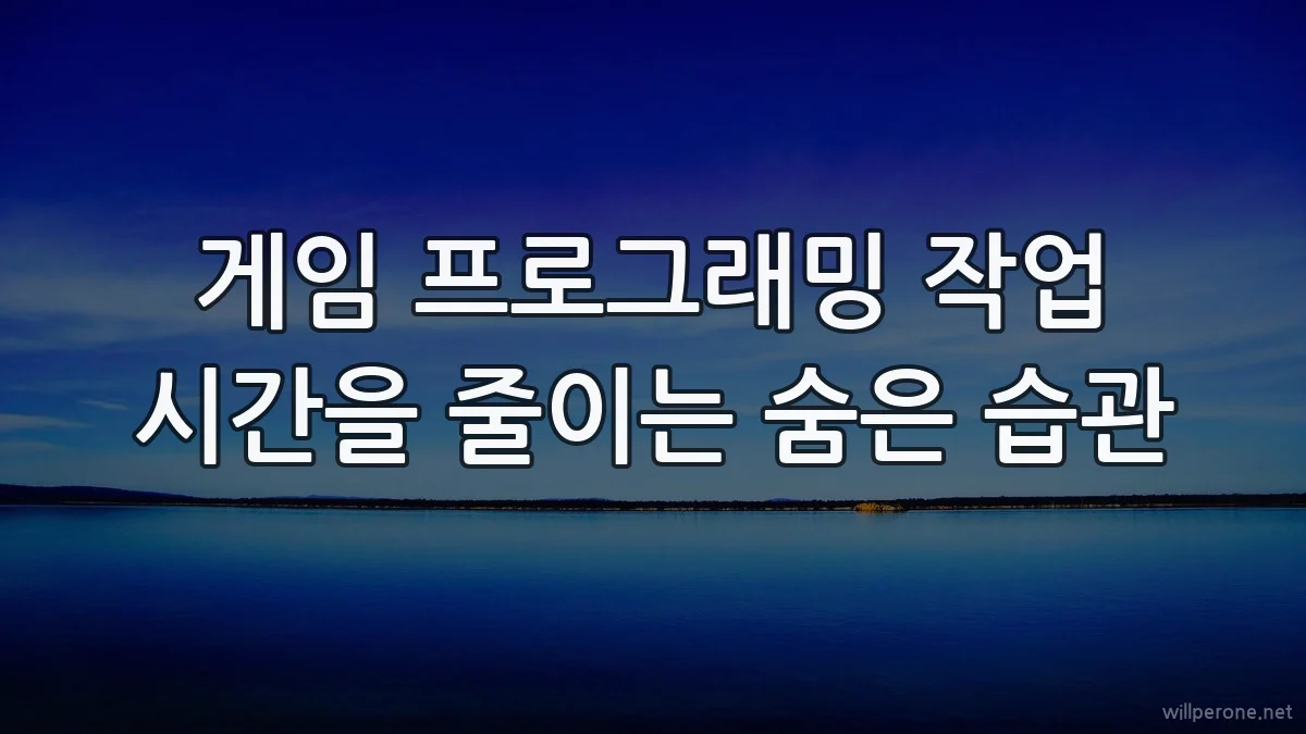 게임 프로그래밍 작업 시간을 줄이는 숨은 습관