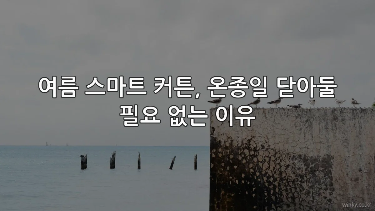 여름 스마트 커튼, 온종일 닫아둘 필요 없는 이유