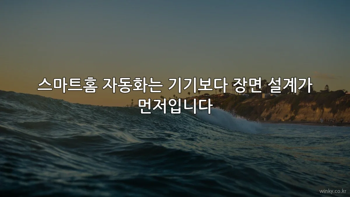 스마트홈 자동화는 기기보다 장면 설계가 먼저입니다