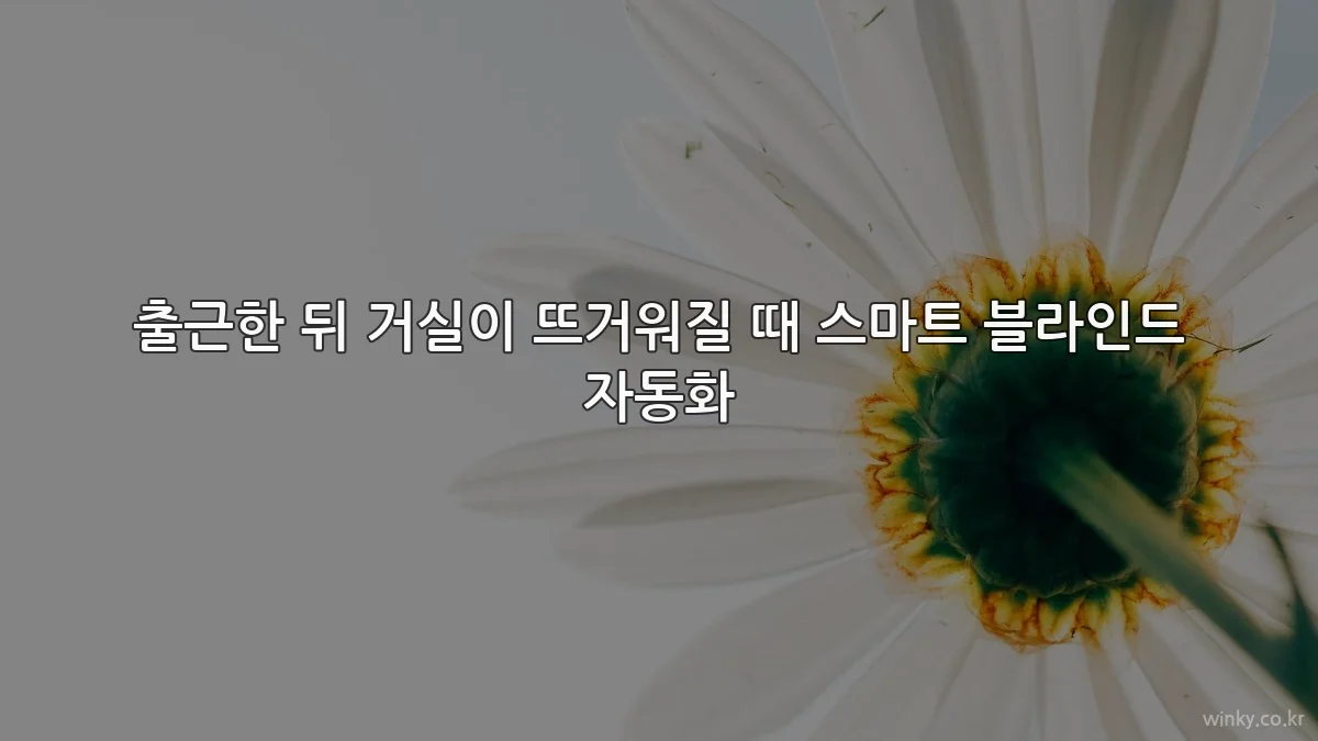 출근한 뒤 거실이 뜨거워질 때 스마트 블라인드 자동화
