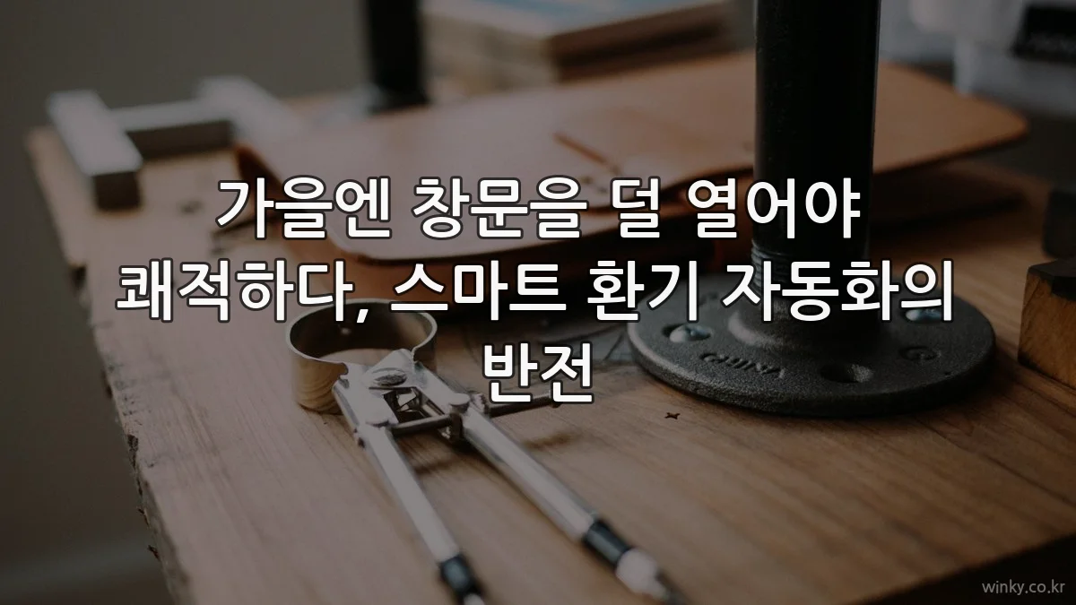 가을엔 창문을 덜 열어야 쾌적하다, 스마트 환기 자동화의 반전