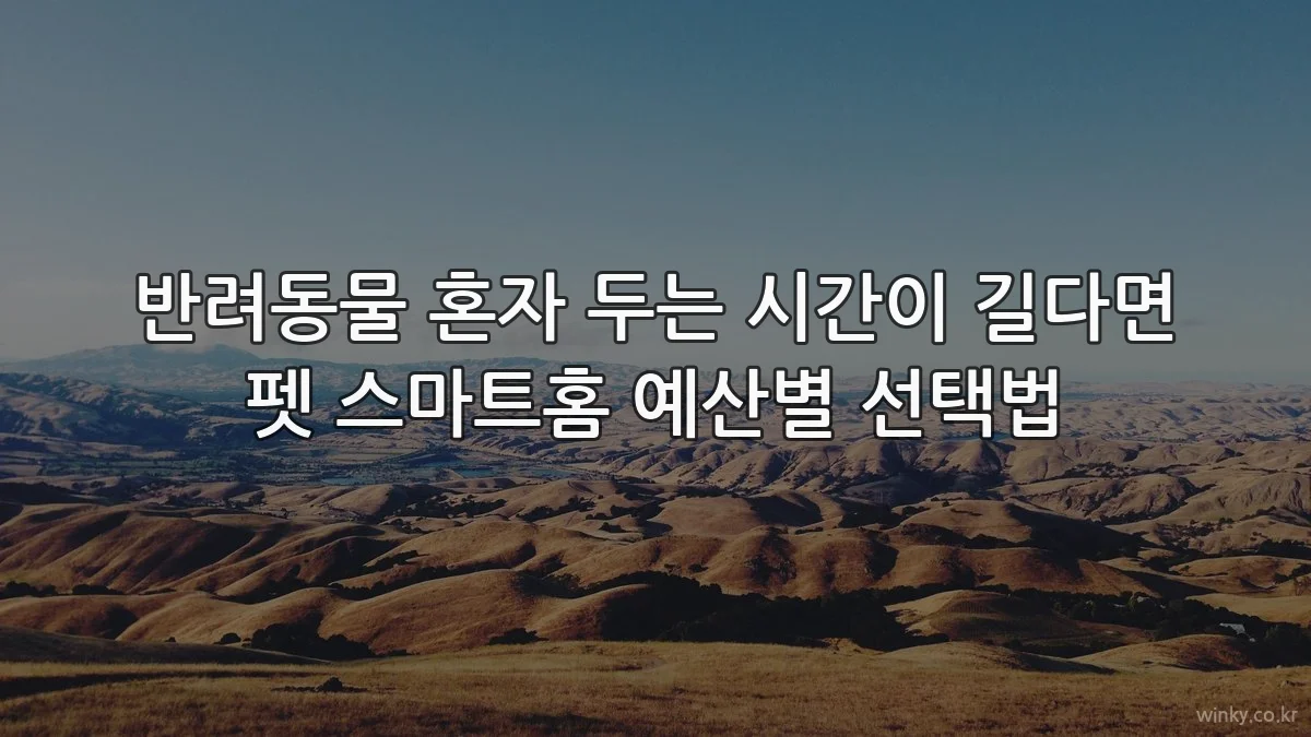 반려동물 혼자 두는 시간이 길다면 펫 스마트홈 예산별 선택법