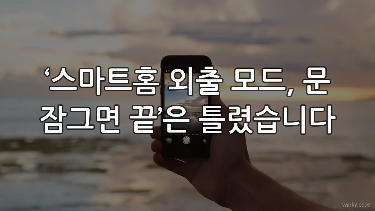 ‘스마트홈 외출 모드, 문 잠그면 끝’은 틀렸습니다
