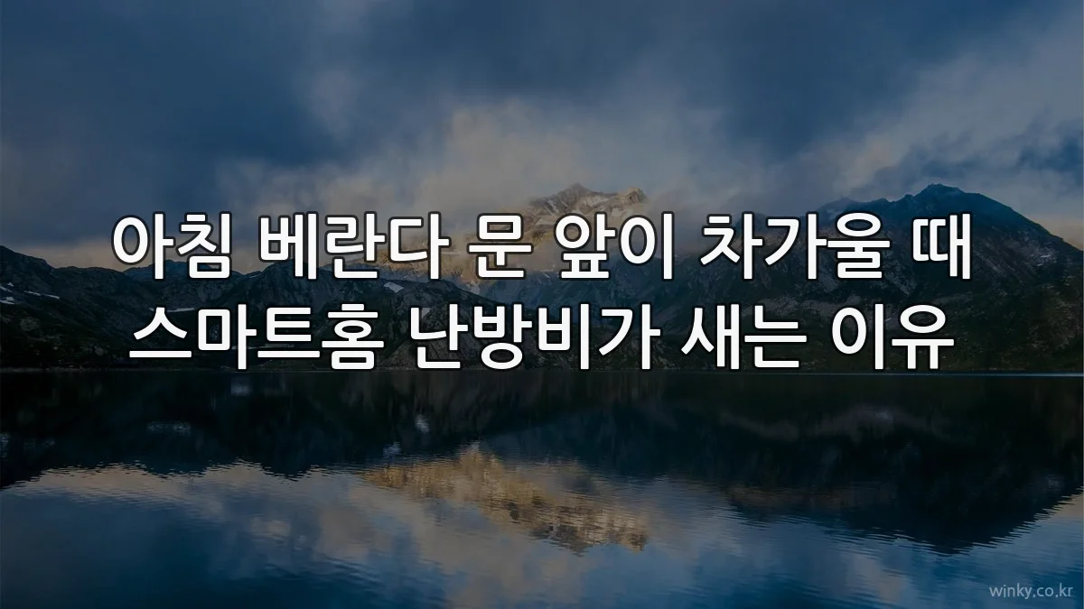 아침 베란다 문 앞이 차가울 때 스마트홈 난방비가 새는 이유