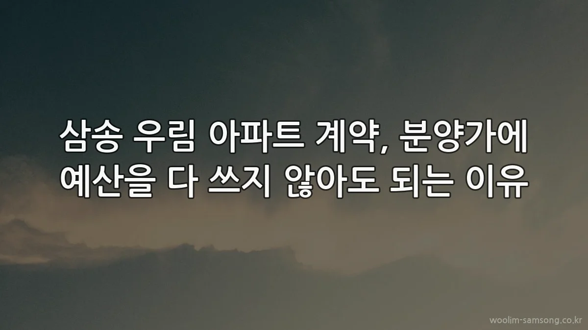 삼송 우림 아파트 계약, 분양가에 예산을 다 쓰지 않아도 되는 이유