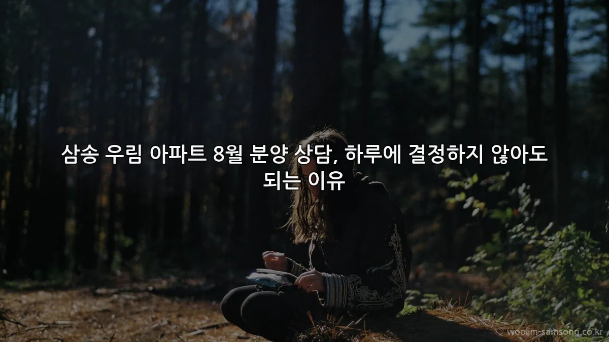 삼송 우림 아파트 8월 분양 상담, 하루에 결정하지 않아도 되는 이유