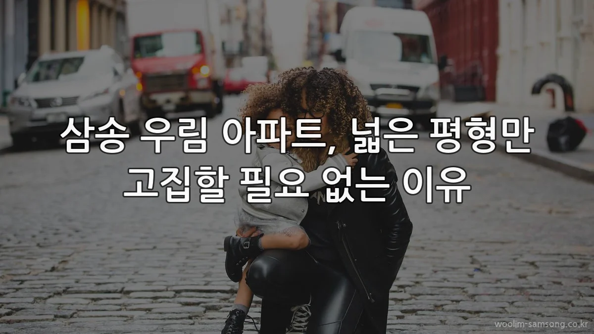 삼송 우림 아파트, 넓은 평형만 고집할 필요 없는 이유