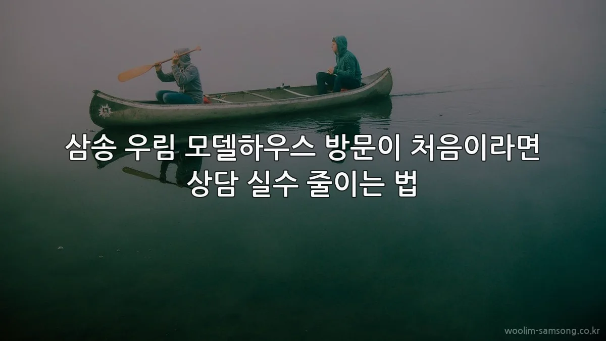 삼송 우림 모델하우스 방문이 처음이라면 상담 실수 줄이는 법