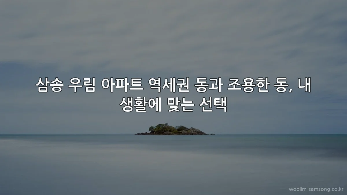 삼송 우림 아파트 역세권 동과 조용한 동, 내 생활에 맞는 선택