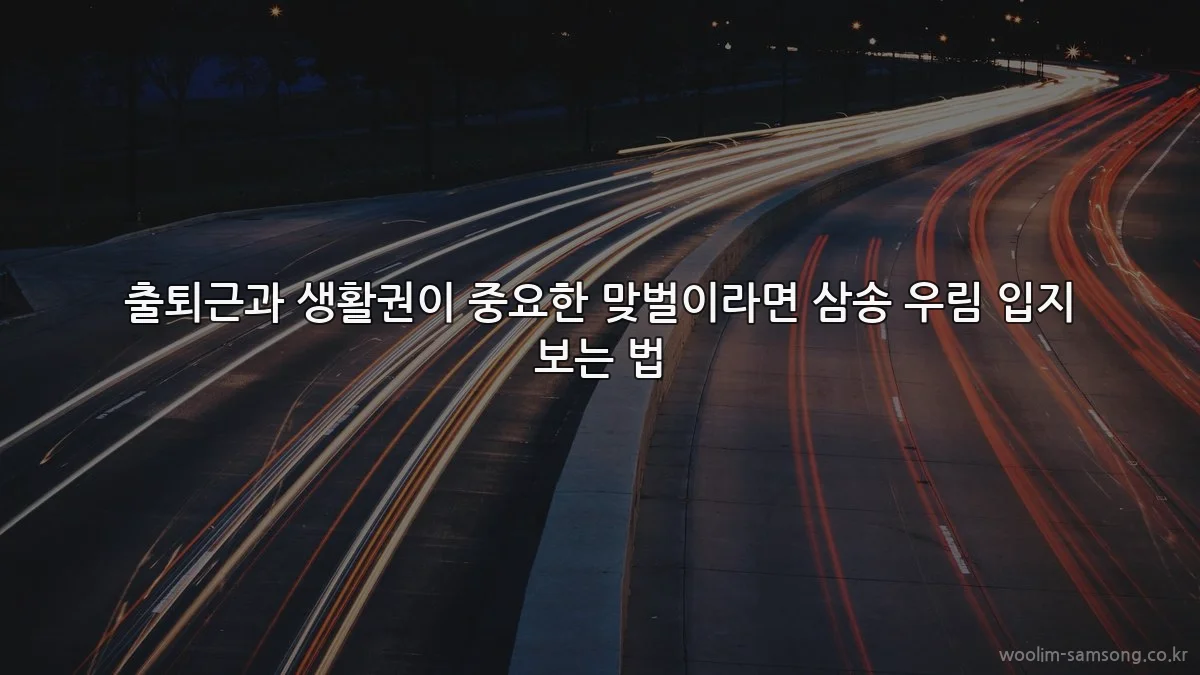 출퇴근과 생활권이 중요한 맞벌이라면 삼송 우림 입지 보는 법