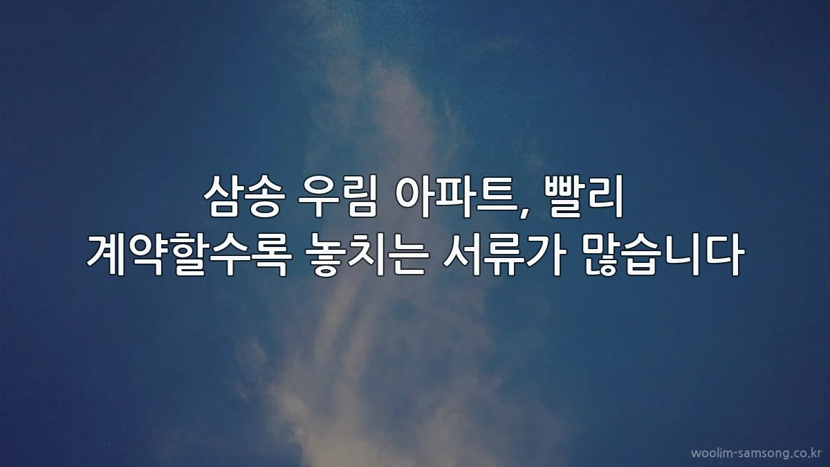 삼송 우림 아파트, 빨리 계약할수록 놓치는 서류가 많습니다