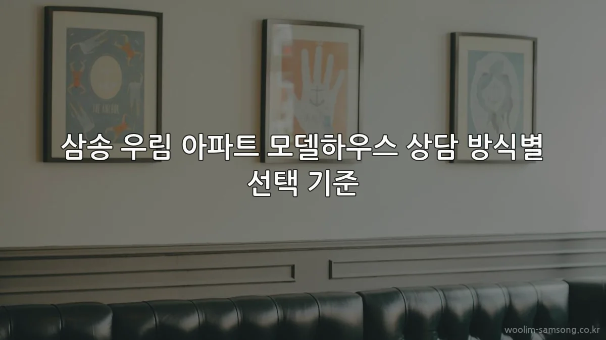 삼송 우림 아파트 모델하우스 상담 방식별 선택 기준