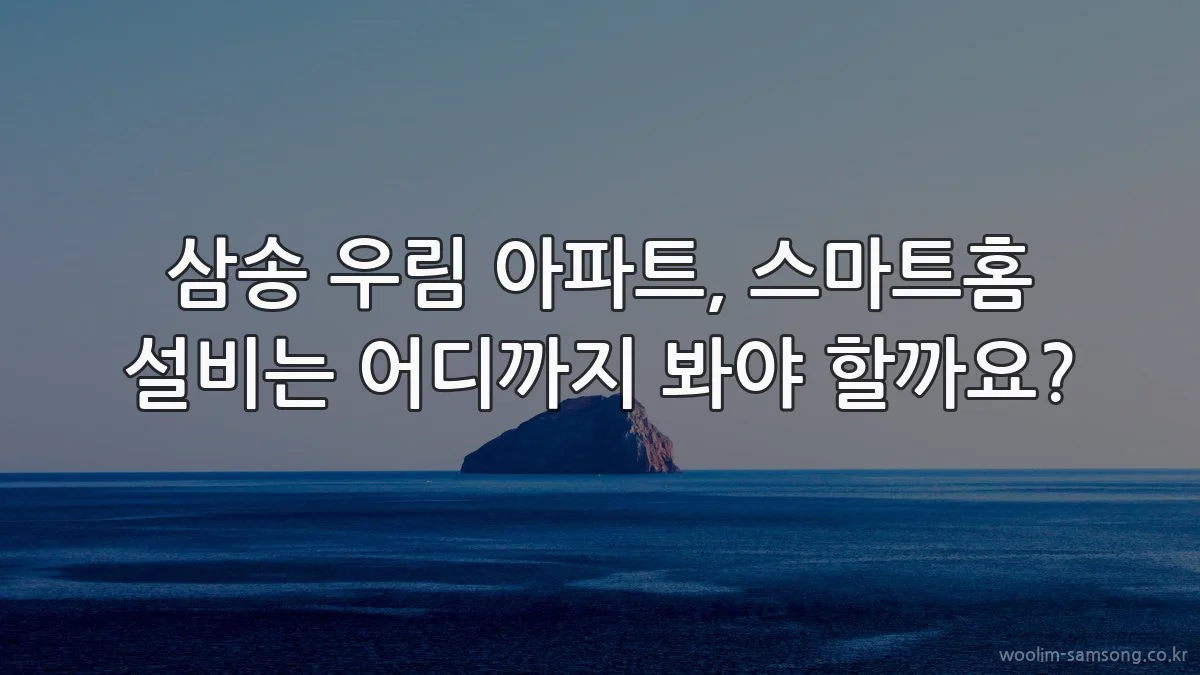 삼송 우림 아파트, 스마트홈 설비는 어디까지 봐야 할까요?