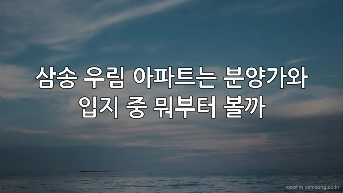 삼송 우림 아파트는 분양가와 입지 중 뭐부터 볼까