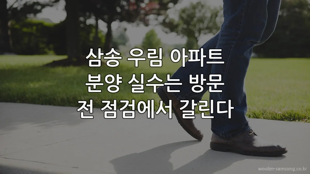 삼송 우림 아파트 분양 실수는 방문 전 점검에서 갈린다
