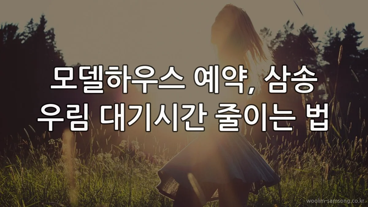 모델하우스 예약, 삼송 우림 대기시간 줄이는 법