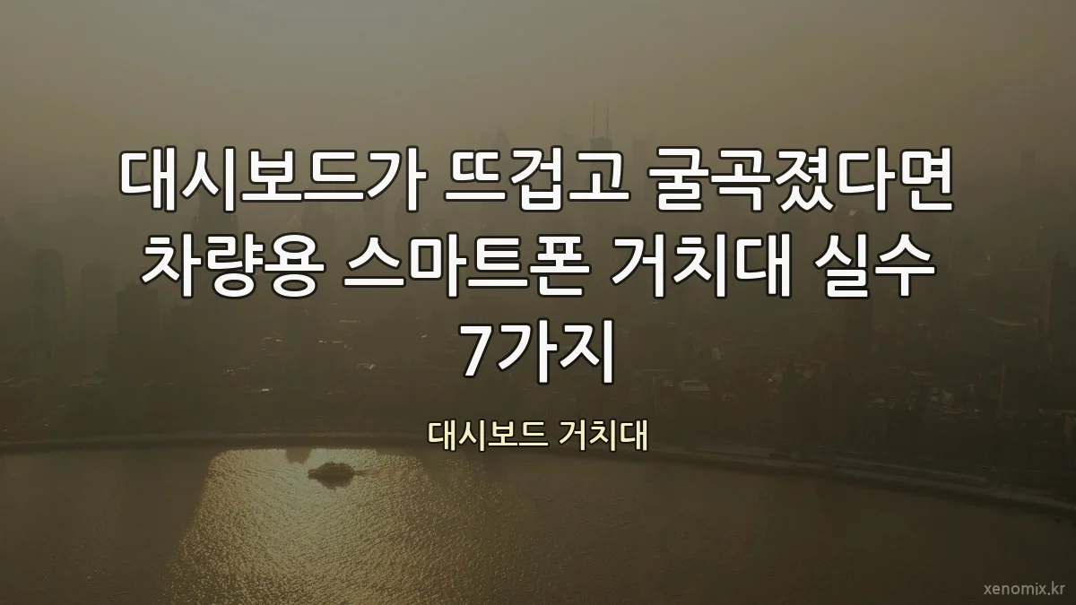 대시보드가 뜨겁고 굴곡졌다면 차량용 스마트폰 거치대 실수 7가지