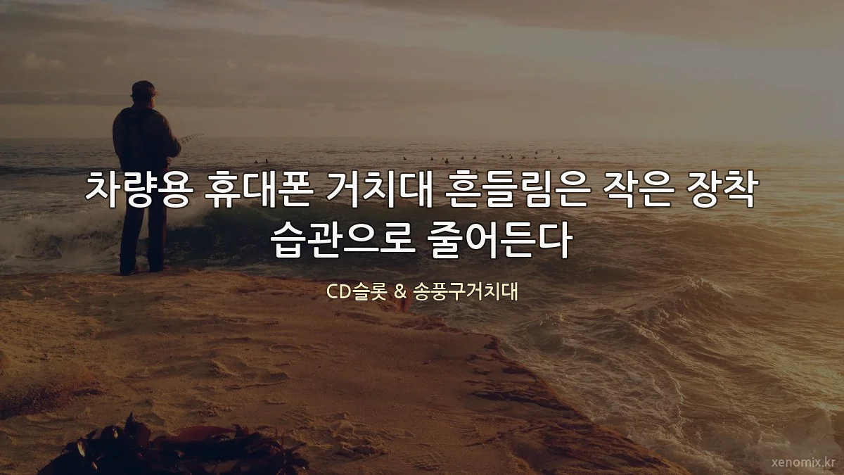 차량용 휴대폰 거치대 흔들림은 작은 장착 습관으로 줄어든다
