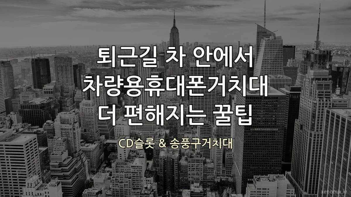 퇴근길 차 안에서 차량용휴대폰거치대 더 편해지는 꿀팁
