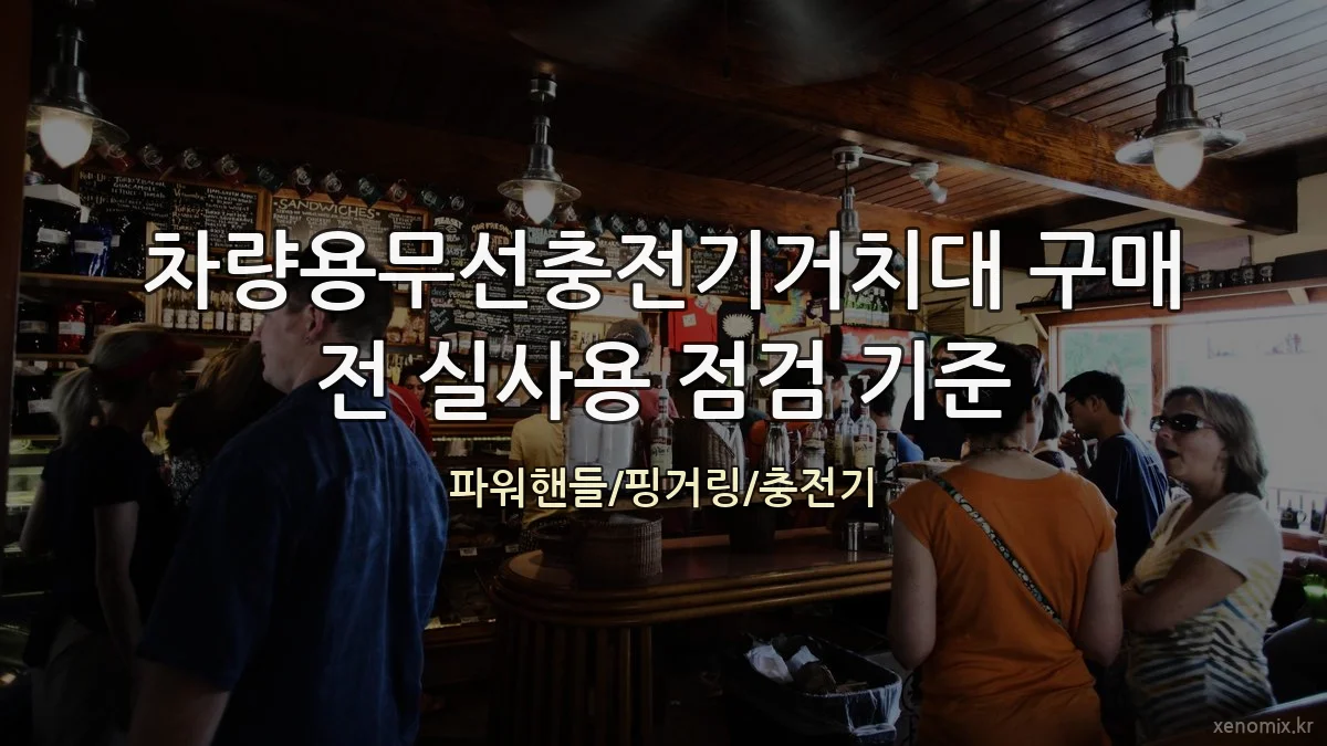 차량용무선충전기거치대 구매 전 실사용 점검 기준