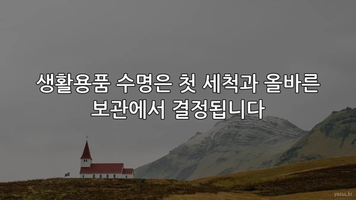 생활용품 수명은 첫 세척과 올바른 보관에서 결정됩니다