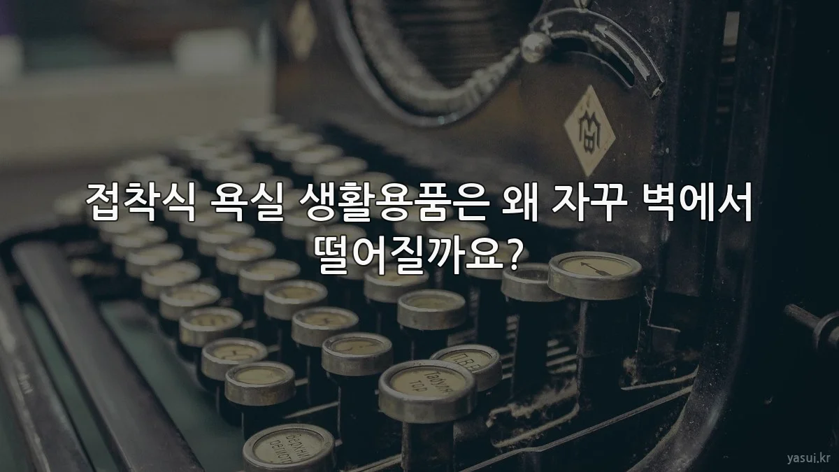 접착식 욕실 생활용품은 왜 자꾸 벽에서 떨어질까요?