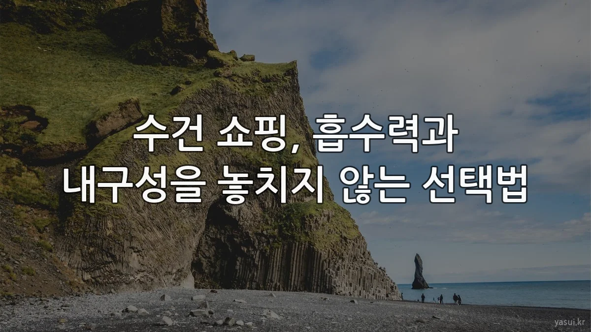 수건 쇼핑, 흡수력과 내구성을 놓치지 않는 선택법