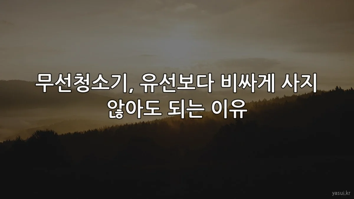 무선청소기, 유선보다 비싸게 사지 않아도 되는 이유