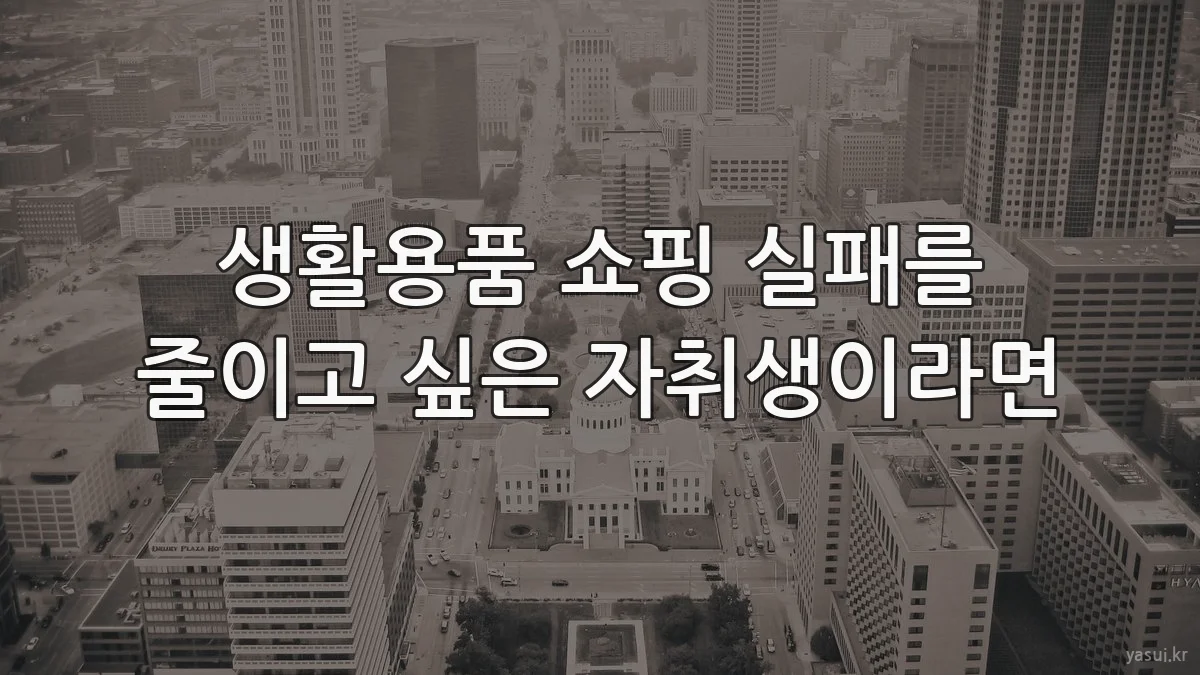 생활용품 쇼핑 실패를 줄이고 싶은 자취생이라면
