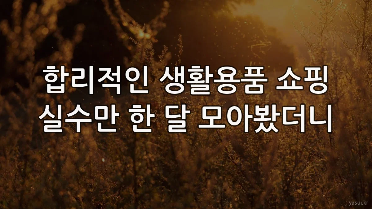합리적인 생활용품 쇼핑 실수만 한 달 모아봤더니