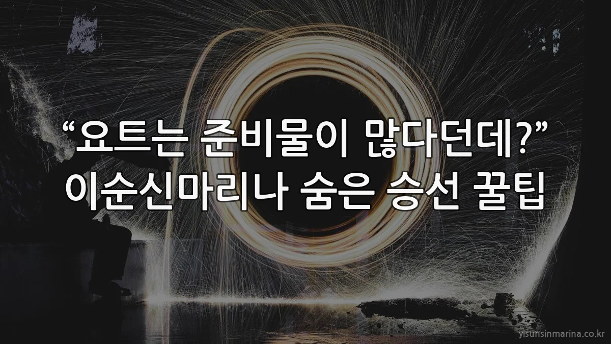 “요트는 준비물이 많다던데?” 이순신마리나 숨은 승선 꿀팁
