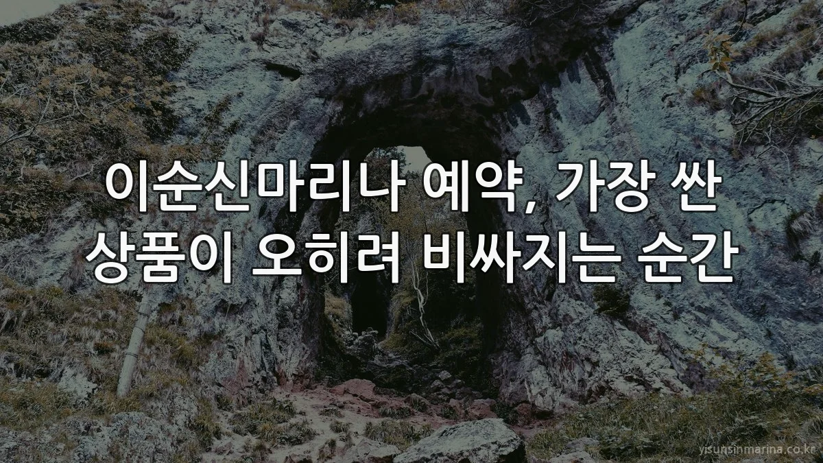 이순신마리나 예약, 가장 싼 상품이 오히려 비싸지는 순간