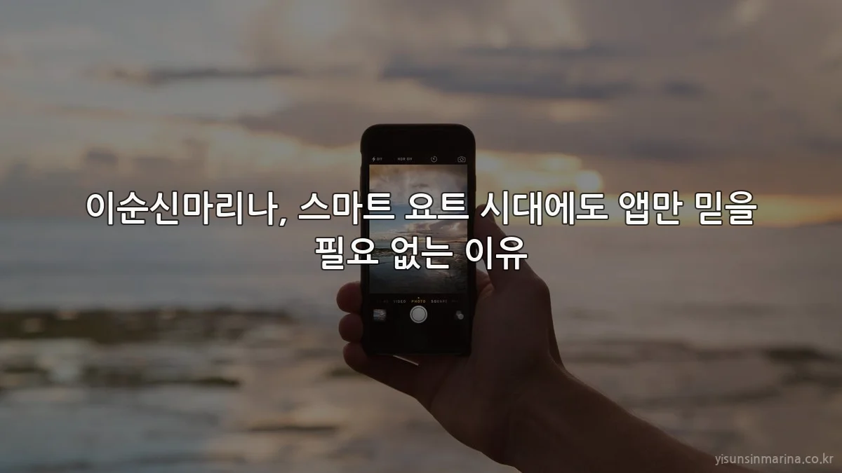 이순신마리나, 스마트 요트 시대에도 앱만 믿을 필요 없는 이유