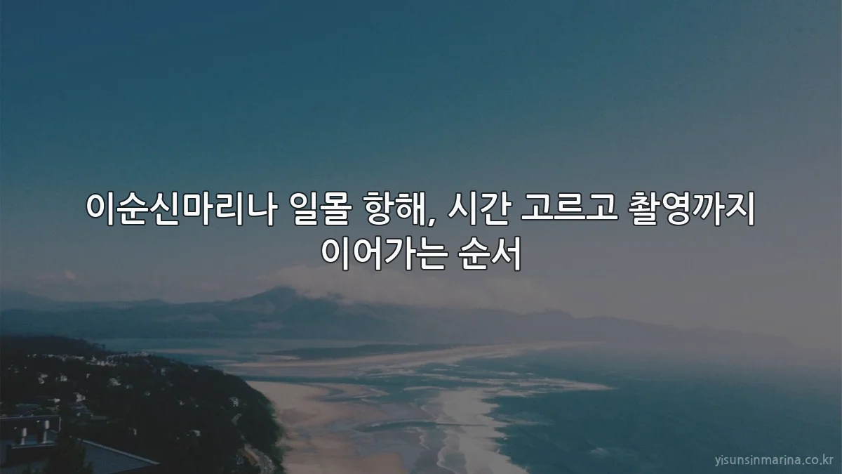 이순신마리나 일몰 항해, 시간 고르고 촬영까지 이어가는 순서
