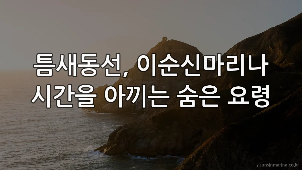 틈새동선, 이순신마리나 시간을 아끼는 숨은 요령