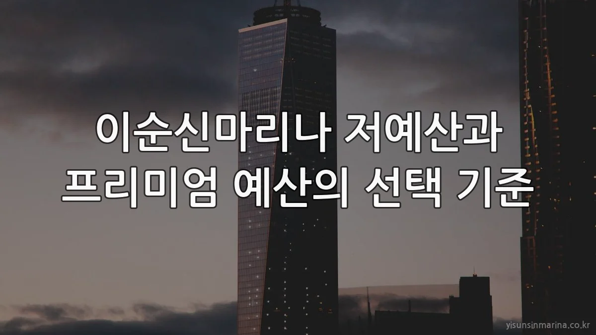 이순신마리나 저예산과 프리미엄 예산의 선택 기준