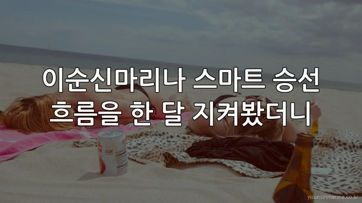 이순신마리나 스마트 승선 흐름을 한 달 지켜봤더니