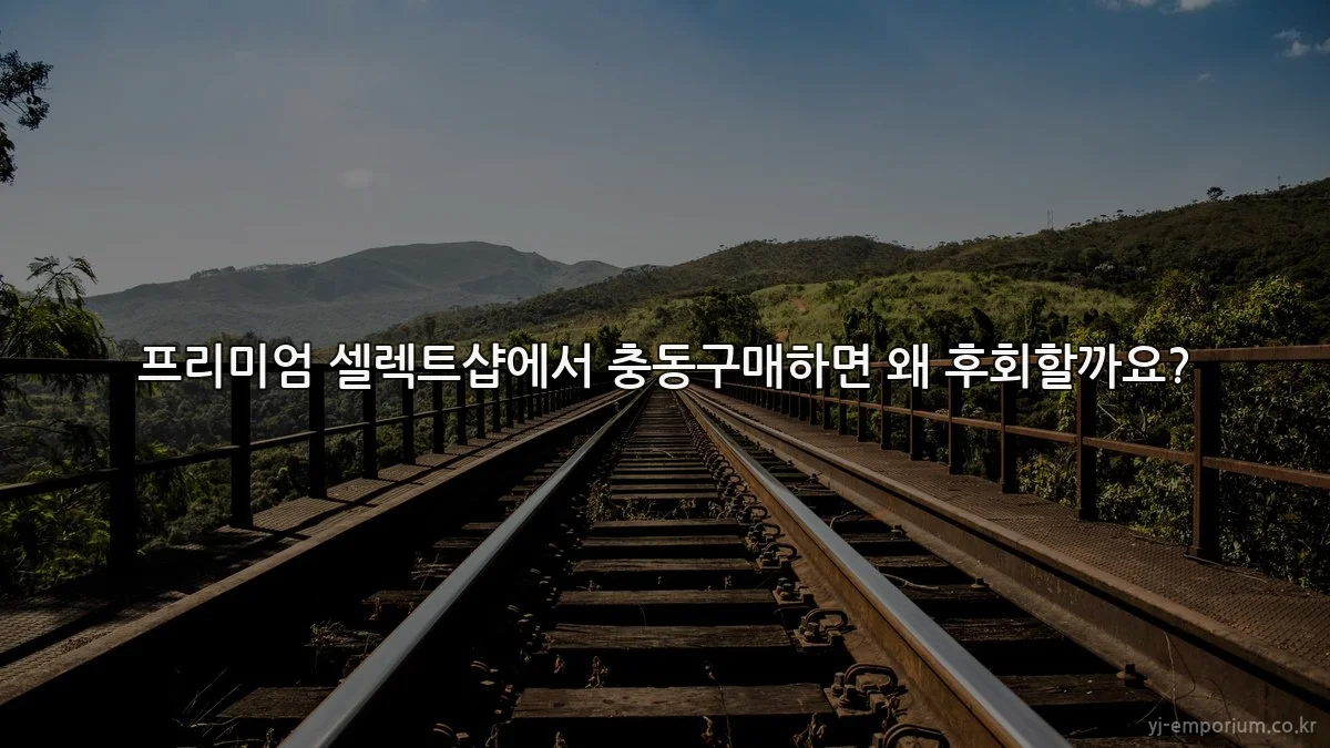 프리미엄 셀렉트샵에서 충동구매하면 왜 후회할까요?
