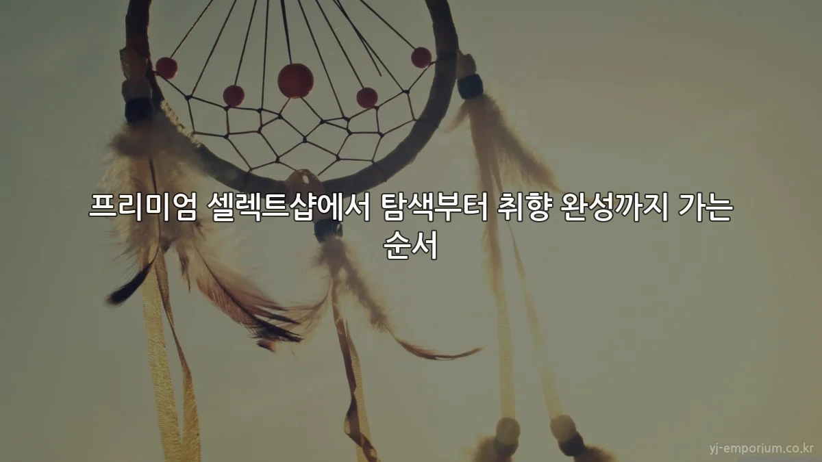 프리미엄 셀렉트샵에서 탐색부터 취향 완성까지 가는 순서
