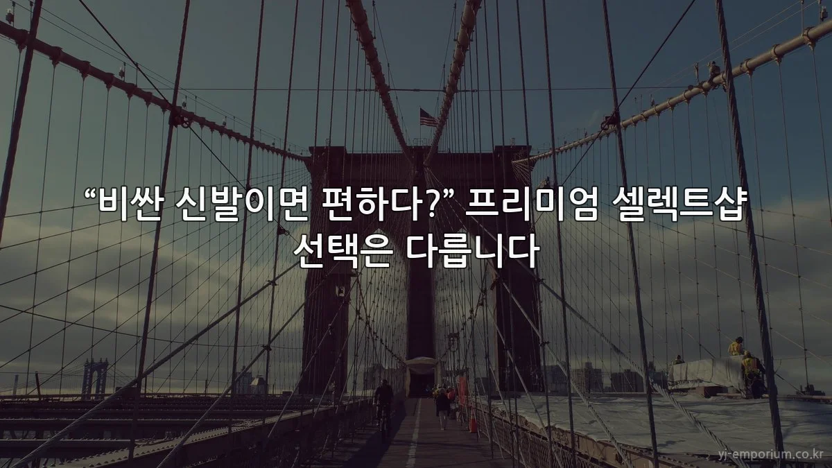 “비싼 신발이면 편하다?” 프리미엄 셀렉트샵 선택은 다릅니다