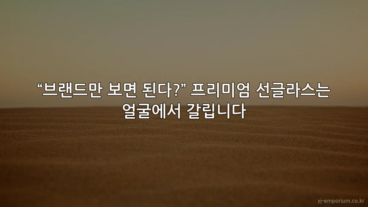 “브랜드만 보면 된다?” 프리미엄 선글라스는 얼굴에서 갈립니다