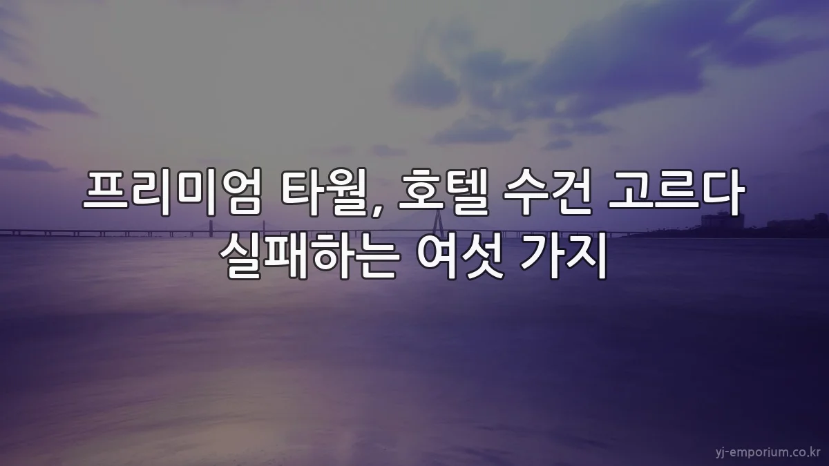 프리미엄 타월, 호텔 수건 고르다 실패하는 여섯 가지